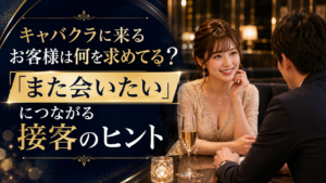 キャバクラに来るお客様は何を求めてる？「また会いたい」につながる接客のヒント